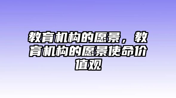 教育機(jī)構(gòu)的愿景，教育機(jī)構(gòu)的愿景使命價(jià)值觀