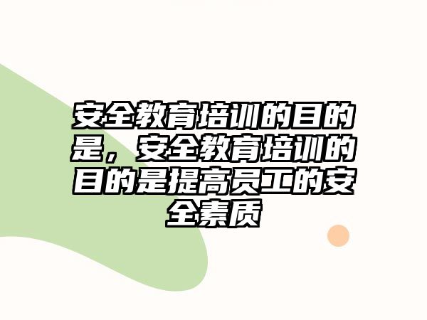 安全教育培訓的目的是，安全教育培訓的目的是提高員工的安全素質