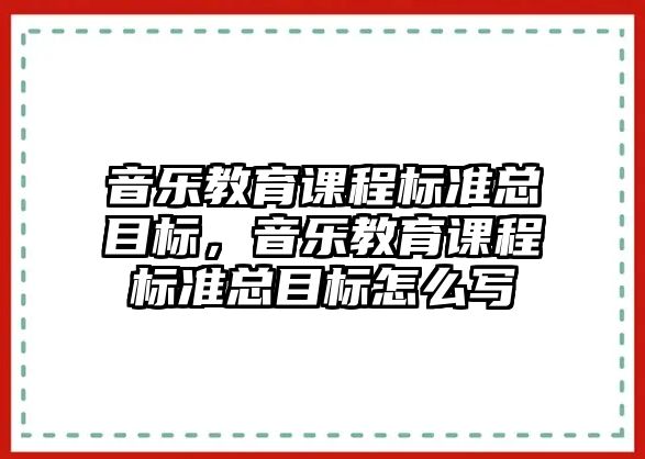 音樂教育課程標(biāo)準(zhǔn)總目標(biāo)，音樂教育課程標(biāo)準(zhǔn)總目標(biāo)怎么寫