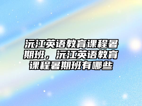 沅江英語教育課程暑期班，沅江英語教育課程暑期班有哪些