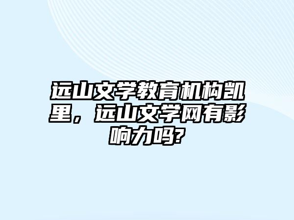 遠山文學(xué)教育機構(gòu)凱里，遠山文學(xué)網(wǎng)有影響力嗎?