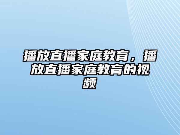 播放直播家庭教育，播放直播家庭教育的視頻