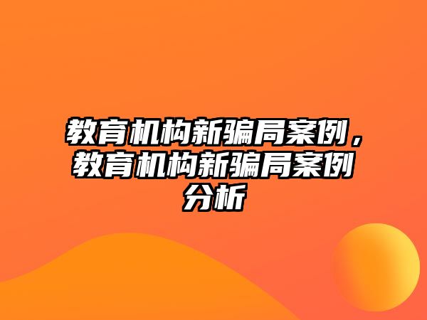 教育機構(gòu)新騙局案例，教育機構(gòu)新騙局案例分析