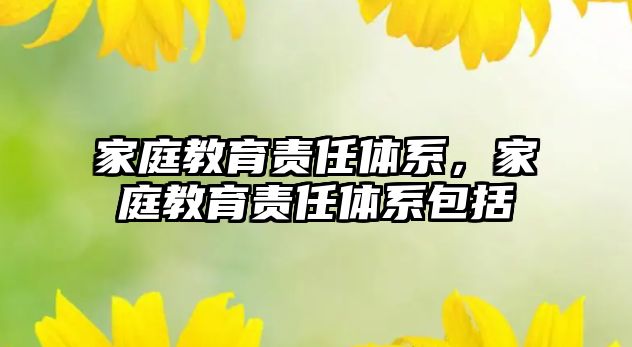 家庭教育責(zé)任體系，家庭教育責(zé)任體系包括