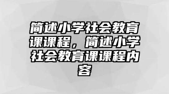 簡述小學(xué)社會教育課課程，簡述小學(xué)社會教育課課程內(nèi)容