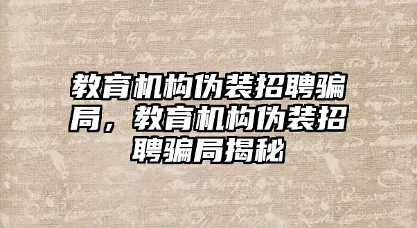 教育機構偽裝招聘騙局，教育機構偽裝招聘騙局揭秘