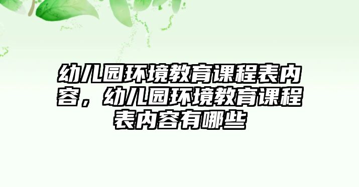 幼兒園環(huán)境教育課程表內(nèi)容，幼兒園環(huán)境教育課程表內(nèi)容有哪些