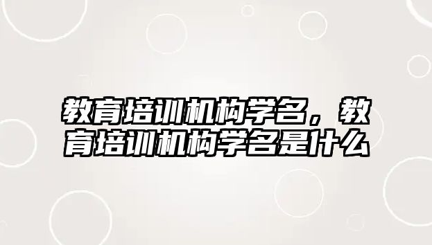 教育培訓機構學名，教育培訓機構學名是什么