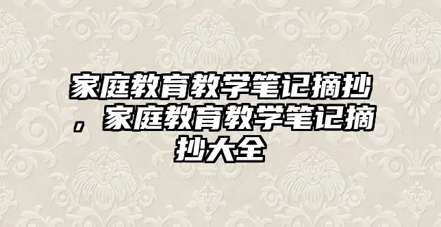 家庭教育教學(xué)筆記摘抄，家庭教育教學(xué)筆記摘抄大全