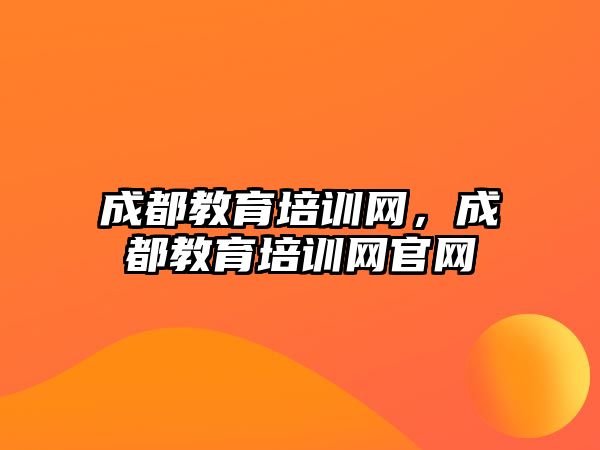 成都教育培訓網(wǎng)，成都教育培訓網(wǎng)官網(wǎng)