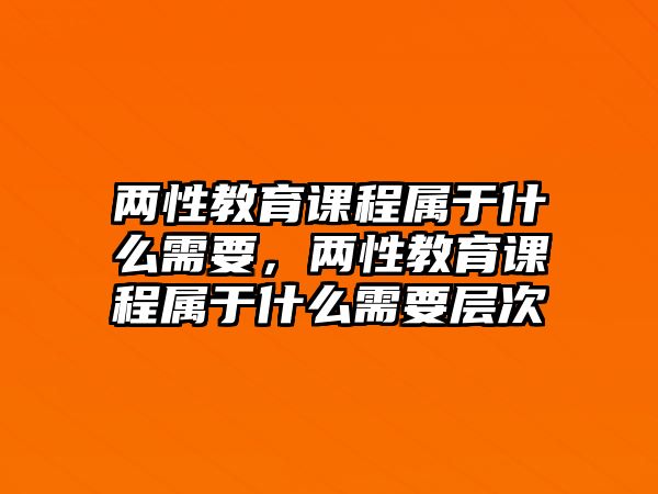 兩性教育課程屬于什么需要，兩性教育課程屬于什么需要層次