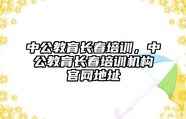 中公教育長春培訓，中公教育長春培訓機構(gòu)官網(wǎng)地址