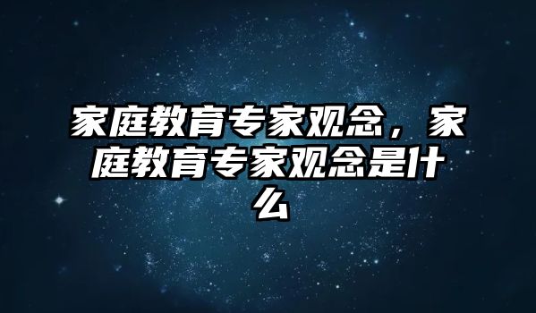 家庭教育專家觀念，家庭教育專家觀念是什么