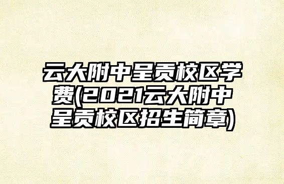 云大附中呈貢校區(qū)學(xué)費(fèi)(2021云大附中呈貢校區(qū)招生簡(jiǎn)章)