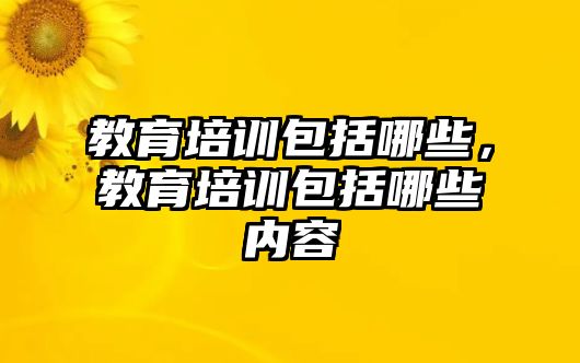 教育培訓(xùn)包括哪些，教育培訓(xùn)包括哪些內(nèi)容