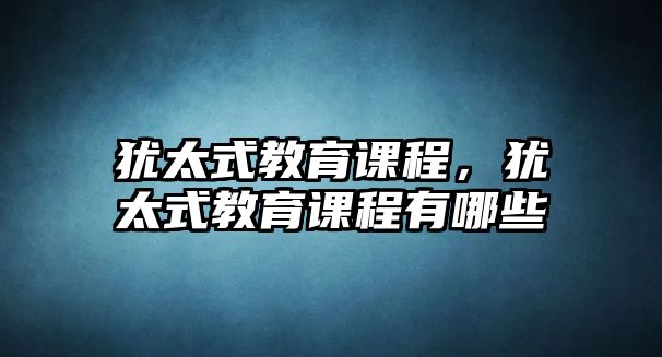 猶太式教育課程，猶太式教育課程有哪些