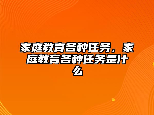 家庭教育各種任務(wù)，家庭教育各種任務(wù)是什么