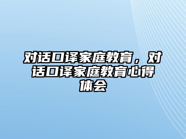 對話口譯家庭教育，對話口譯家庭教育心得體會