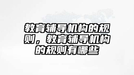 教育輔導機構(gòu)的規(guī)則，教育輔導機構(gòu)的規(guī)則有哪些