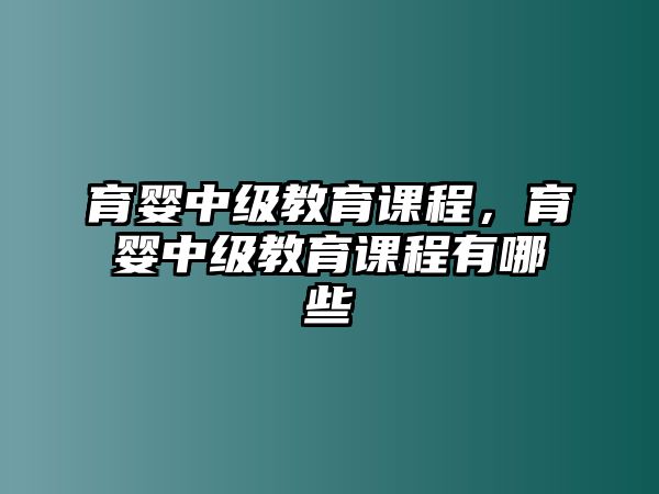 育嬰中級教育課程，育嬰中級教育課程有哪些