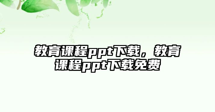 教育課程ppt下載，教育課程ppt下載免費(fèi)