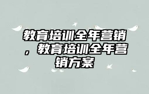 教育培訓(xùn)全年?duì)I銷，教育培訓(xùn)全年?duì)I銷方案