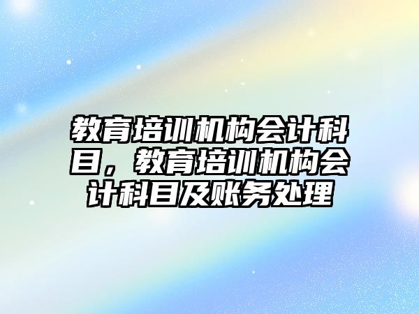 教育培訓(xùn)機構(gòu)會計科目，教育培訓(xùn)機構(gòu)會計科目及賬務(wù)處理