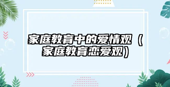 家庭教育中的愛情觀（家庭教育戀愛觀）