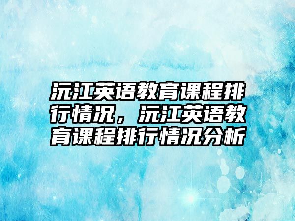 沅江英語教育課程排行情況，沅江英語教育課程排行情況分析