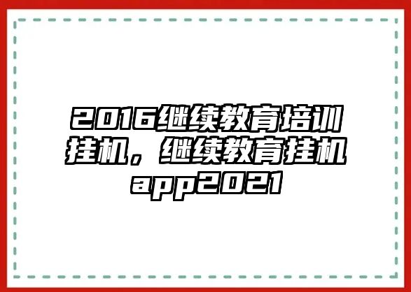 2016繼續(xù)教育培訓掛機，繼續(xù)教育掛機app2021