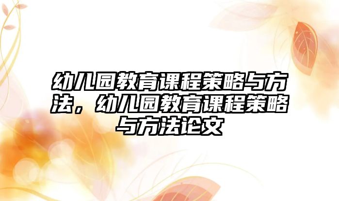 幼兒園教育課程策略與方法，幼兒園教育課程策略與方法論文