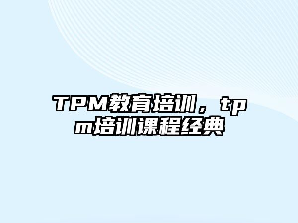 TPM教育培訓(xùn)，tpm培訓(xùn)課程經(jīng)典