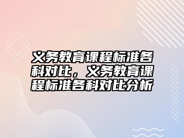 義務(wù)教育課程標(biāo)準(zhǔn)各科對(duì)比，義務(wù)教育課程標(biāo)準(zhǔn)各科對(duì)比分析