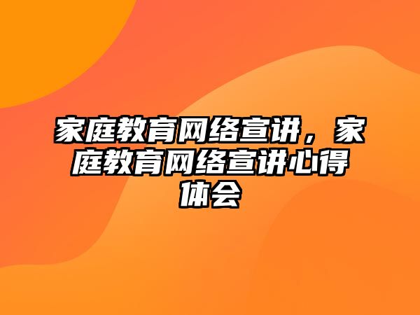 家庭教育網(wǎng)絡(luò)宣講，家庭教育網(wǎng)絡(luò)宣講心得體會