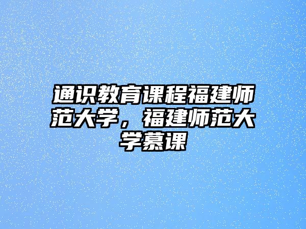 通識(shí)教育課程福建師范大學(xué)，福建師范大學(xué)慕課