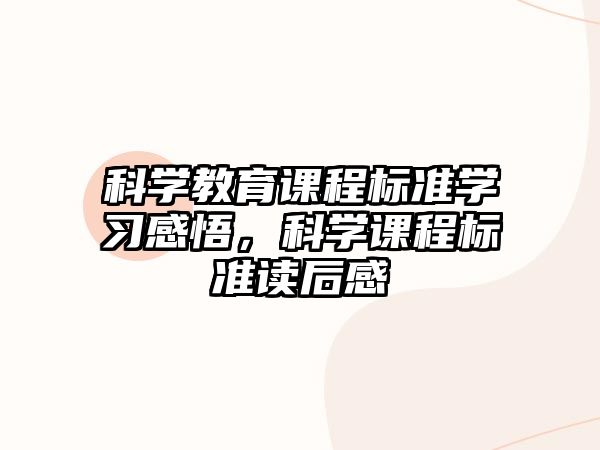 科學(xué)教育課程標(biāo)準(zhǔn)學(xué)習(xí)感悟，科學(xué)課程標(biāo)準(zhǔn)讀后感