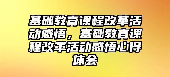 基礎教育課程改革活動感悟，基礎教育課程改革活動感悟心得體會