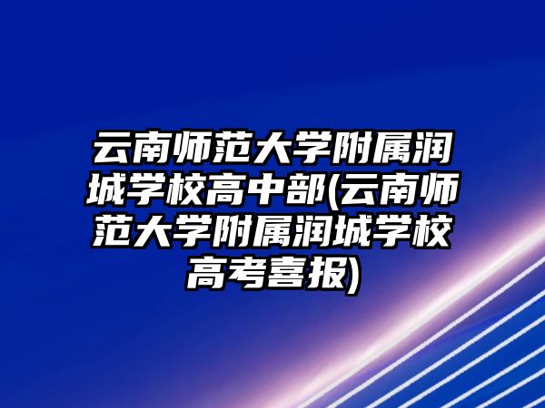 云南師范大學附屬潤城學校高中部(云南師范大學附屬潤城學校高考喜報)