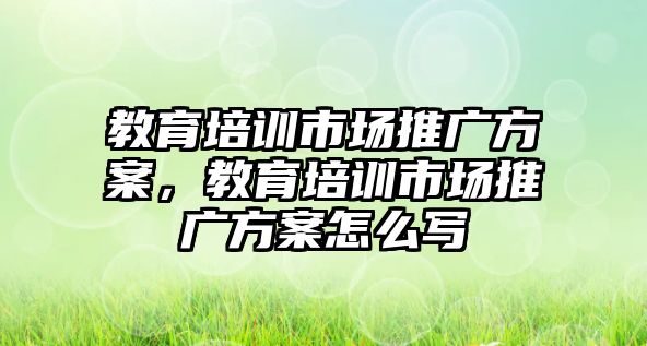 教育培訓市場推廣方案，教育培訓市場推廣方案怎么寫