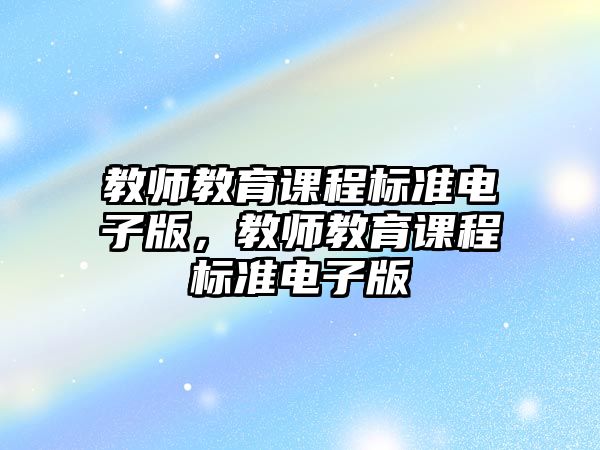 教師教育課程標準電子版，教師教育課程標準電子版