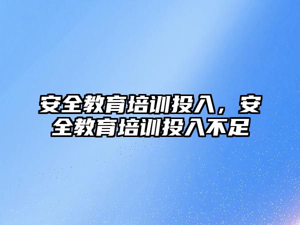 安全教育培訓投入，安全教育培訓投入不足