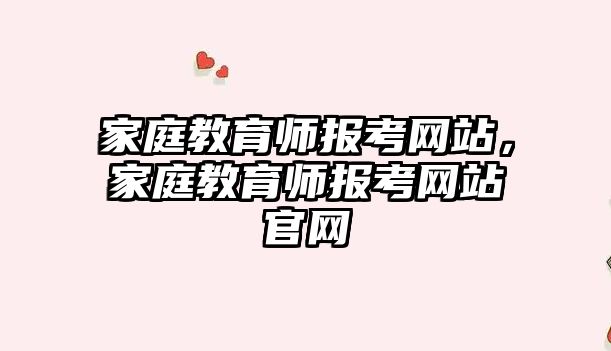 家庭教育師報(bào)考網(wǎng)站，家庭教育師報(bào)考網(wǎng)站官網(wǎng)