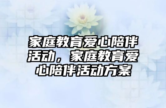 家庭教育愛心陪伴活動，家庭教育愛心陪伴活動方案