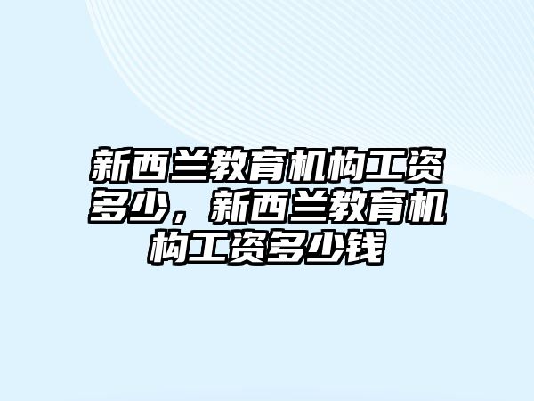 新西蘭教育機構(gòu)工資多少，新西蘭教育機構(gòu)工資多少錢