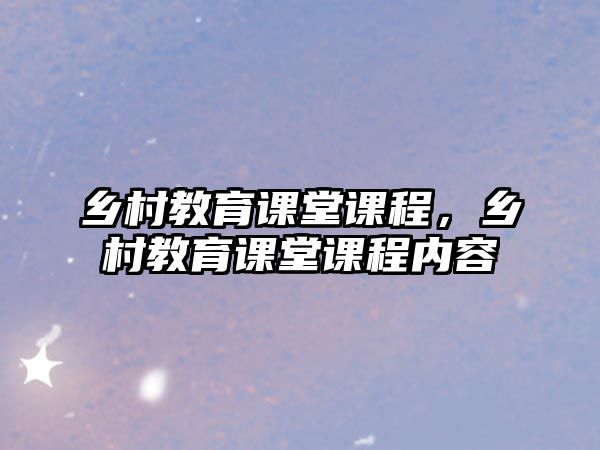 鄉(xiāng)村教育課堂課程，鄉(xiāng)村教育課堂課程內(nèi)容