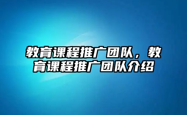 教育課程推廣團隊，教育課程推廣團隊介紹