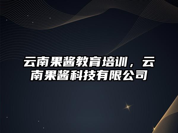 云南果醬教育培訓(xùn)，云南果醬科技有限公司