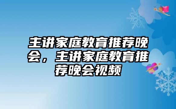 主講家庭教育推薦晚會，主講家庭教育推薦晚會視頻