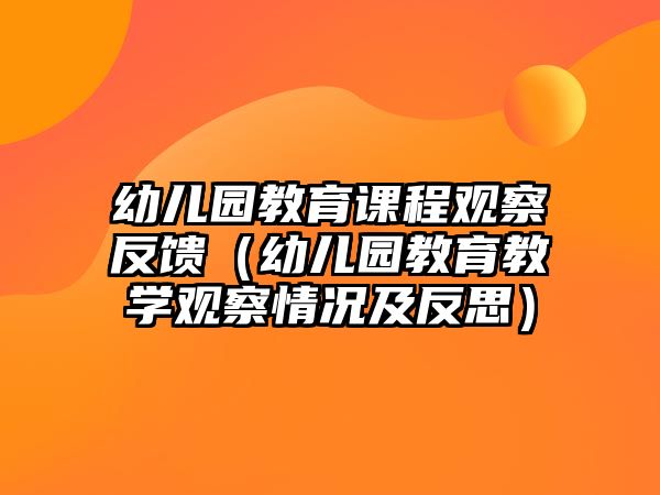 幼兒園教育課程觀察反饋（幼兒園教育教學(xué)觀察情況及反思）