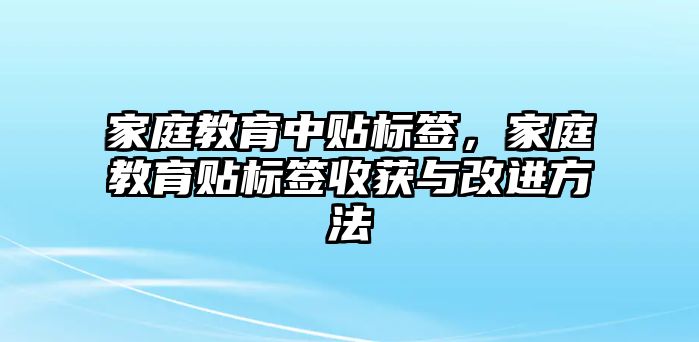 家庭教育中貼標簽，家庭教育貼標簽收獲與改進方法